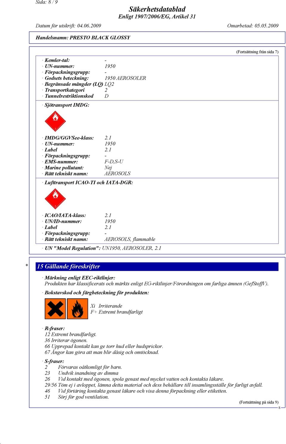 1 Förpackningsgrupp: - EM-nummer: F-D,-U Marine pollutant: Nej Rätt tekniskt namn: AEROOL Lufttransport ICAO-TI och IATA-DGR: ICAO/IATA-klass: 2.1 UN/ID-nummer: 1950 Label 2.
