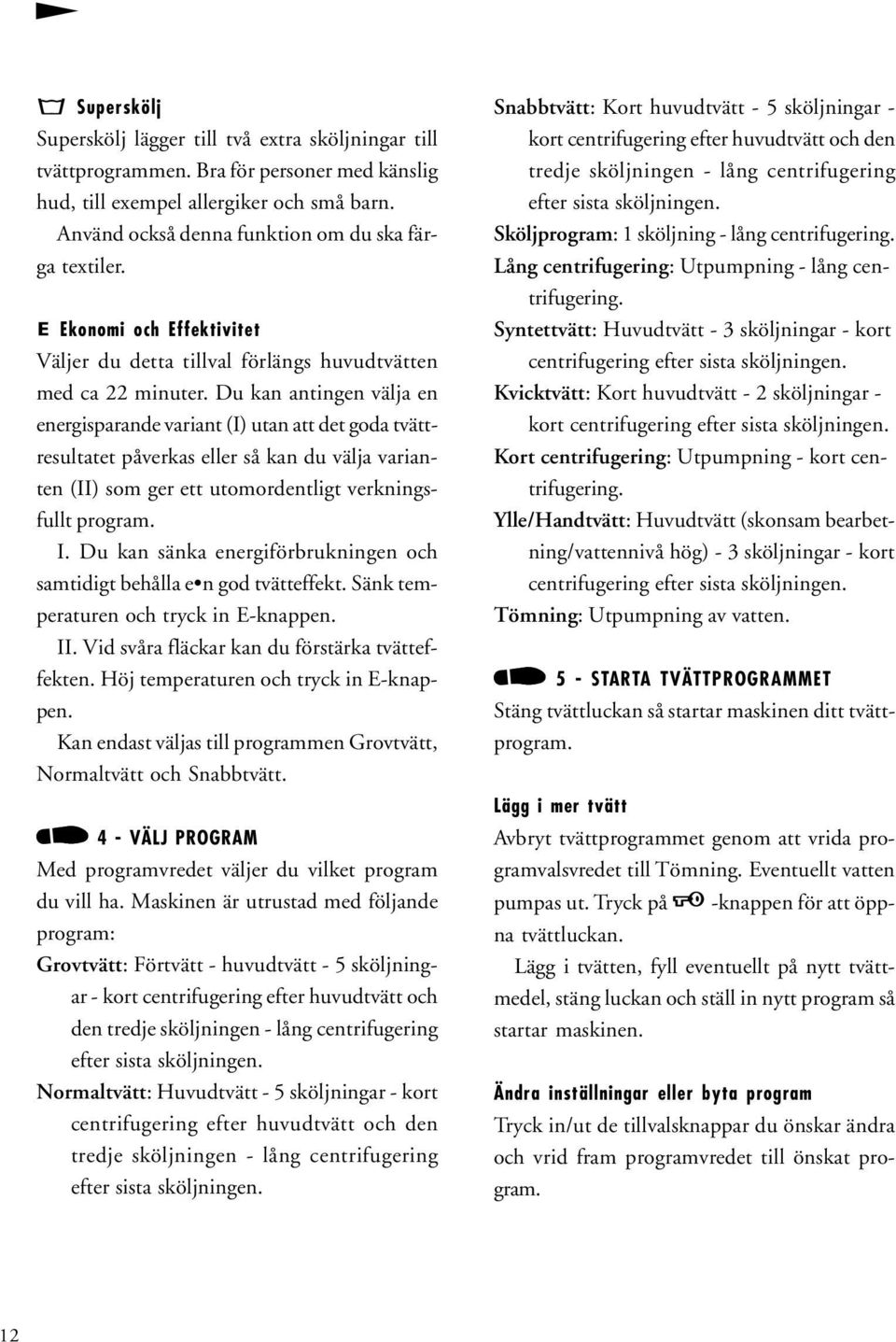 Du kan antingen välja en energisparande variant (I) utan att det goda tvättresultatet påverkas eller så kan du välja varianten (II) som ger ett utomordentligt verkningsfullt program. I.