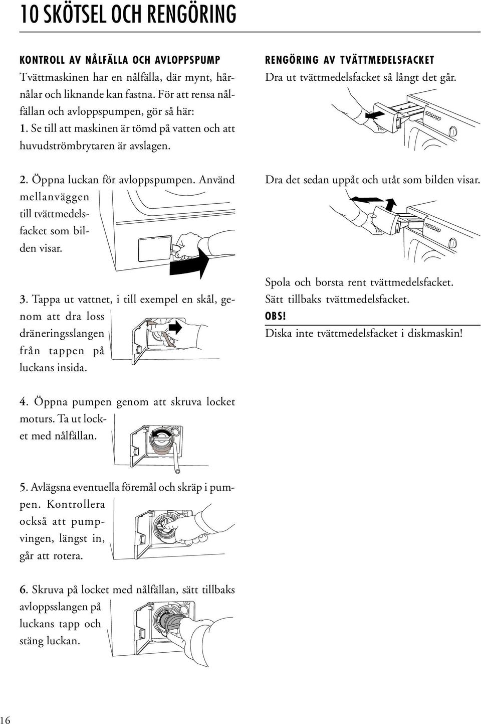 Använd mellanväggen till tvättmedelsfacket som bilden visar. Dra det sedan uppåt och utåt som bilden visar. 3.