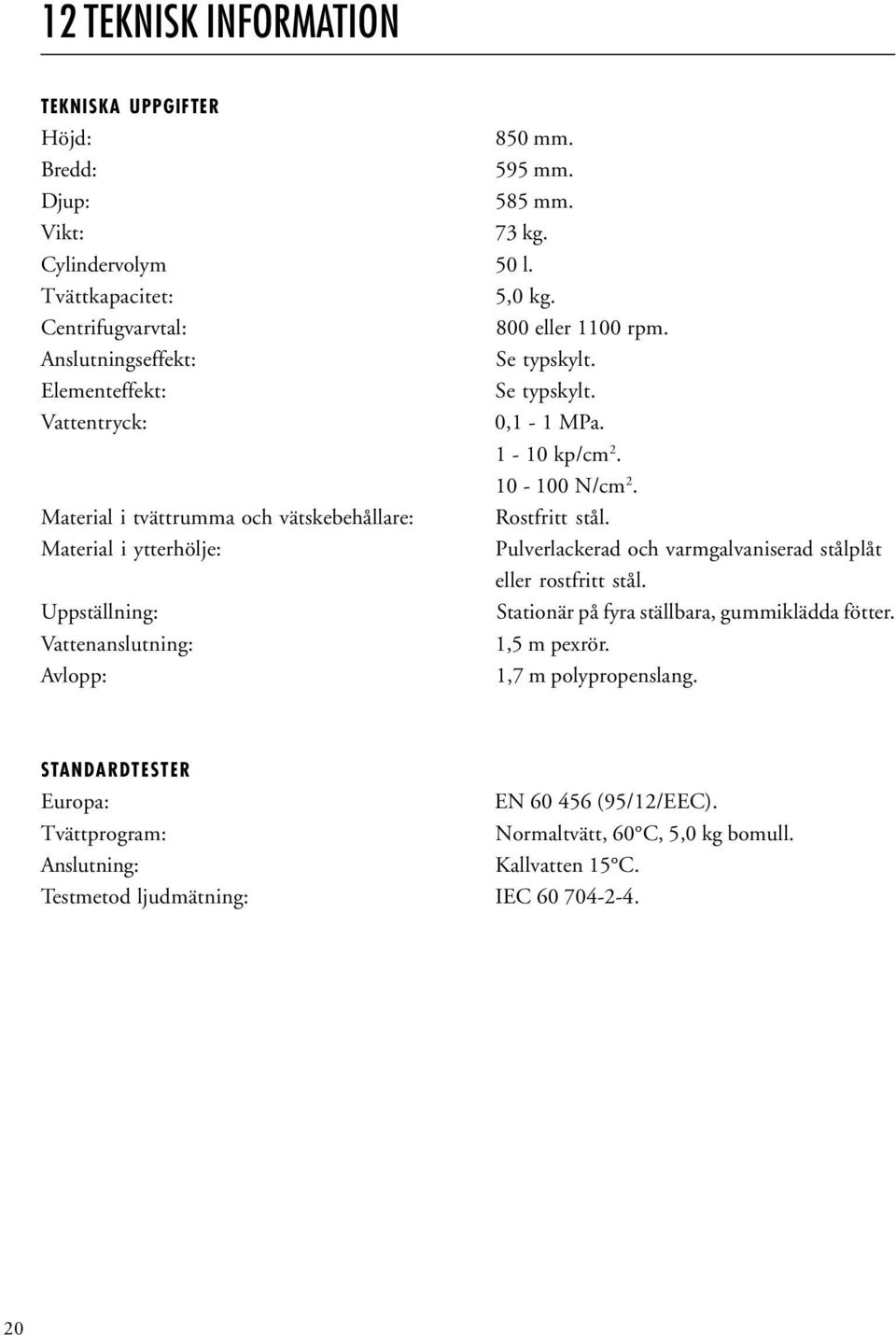Material i ytterhölje: Pulverlackerad och varmgalvaniserad stålplåt eller rostfritt stål. Uppställning: Stationär på fyra ställbara, gummiklädda fötter.