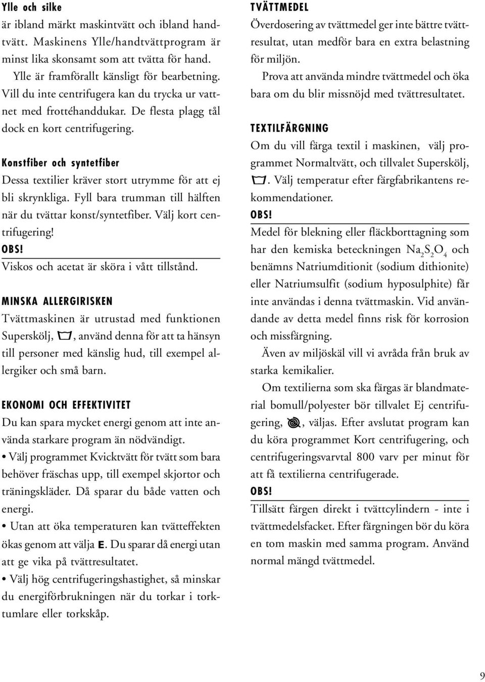 Konstfiber och syntetfiber Dessa textilier kräver stort utrymme för att ej bli skrynkliga. Fyll bara trumman till hälften när du tvättar konst/syntetfiber. Välj kort centrifugering! OBS!
