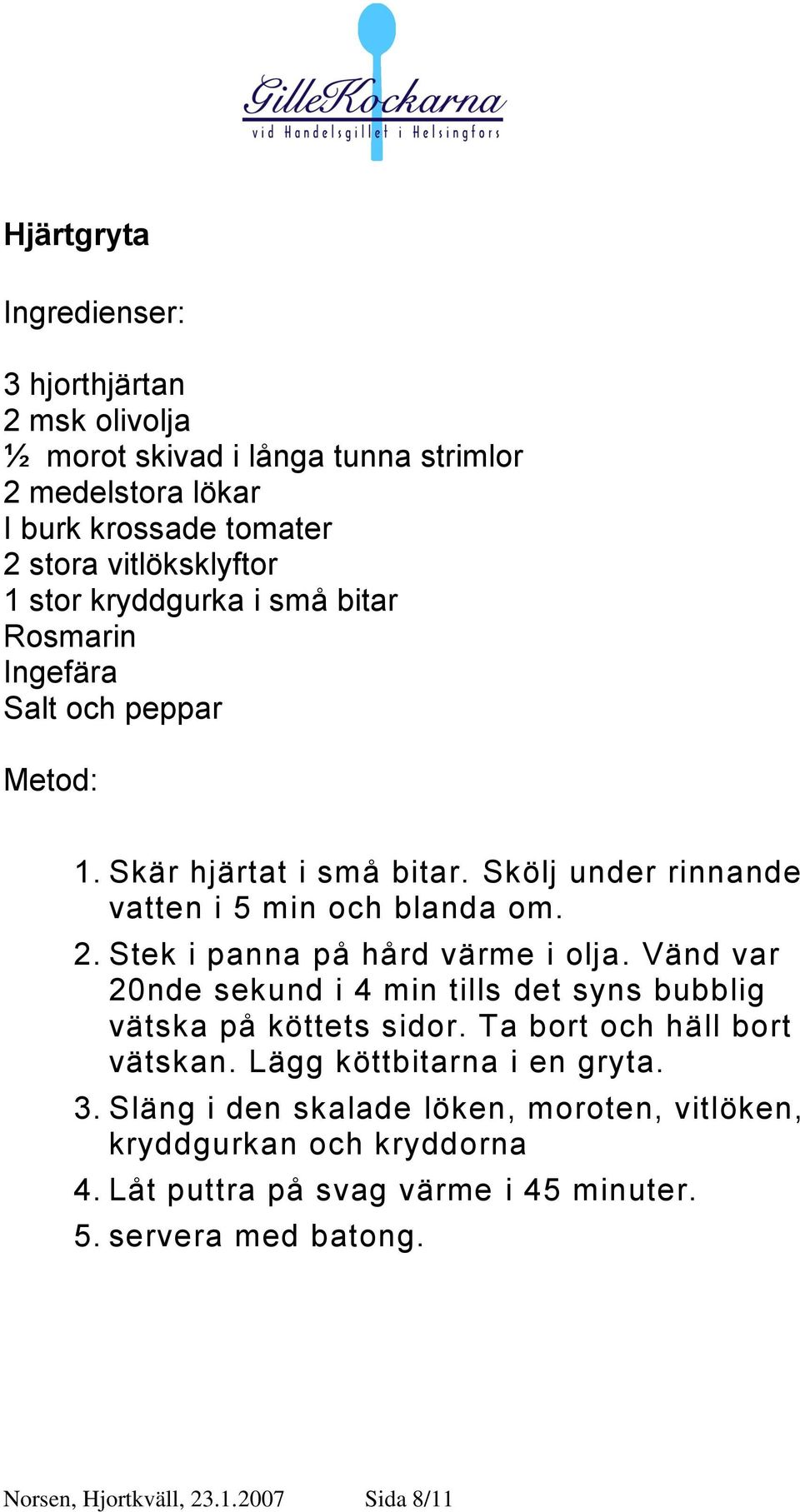 Stek i panna på hård värme i olja. Vänd var 20nde sekund i 4 min tills det syns bubblig vätska på köttets sidor. Ta bort och häll bort vätskan.