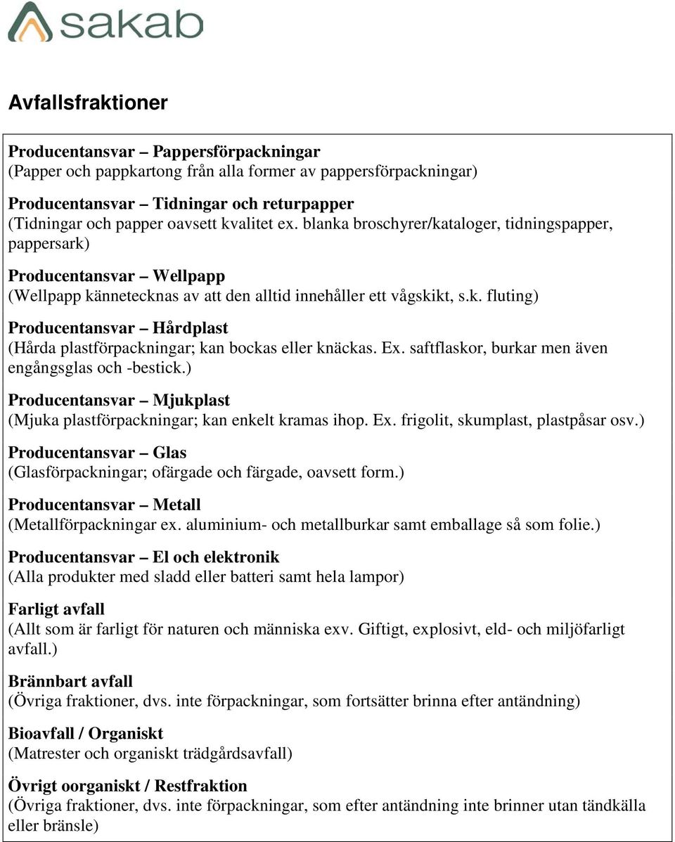 Ex. saftflaskor, burkar men även engångsglas och -bestick.) Producentansvar Mjukplast (Mjuka plastförpackningar; kan enkelt kramas ihop. Ex. frigolit, skumplast, plastpåsar osv.