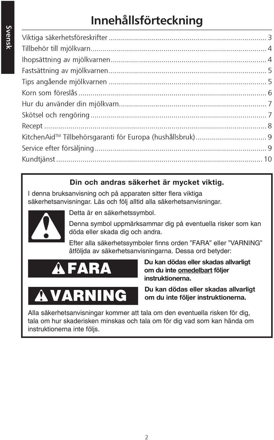 .. 10 Din och andras säkerhet är mycket viktig. I denna bruksanvisning och på apparaten sitter flera viktiga säkerhetsanvisningar. Läs och följ alltid alla säkerhetsanvisningar.