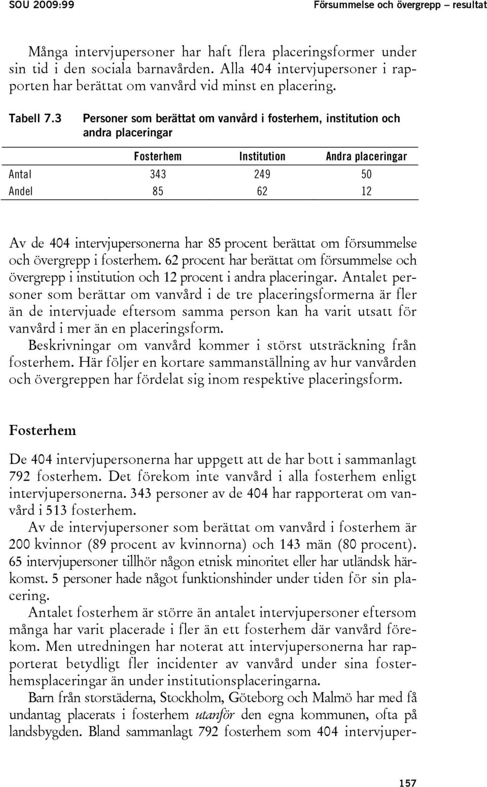 3 Personer som berättat om vanvård i fosterhem, institution och andra placeringar Fosterhem Institution Andra placeringar Antal 343 249 50 Andel 85 62 12 Av de 404 intervjupersonerna har 85 procent