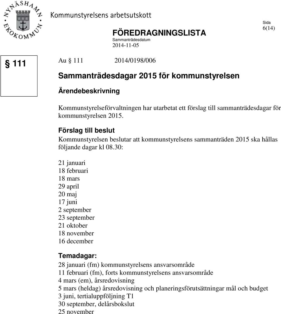 Förslag till beslut Kommunstyrelsen beslutar att kommunstyrelsens sammanträden 2015 ska hållas följande dagar kl 08.
