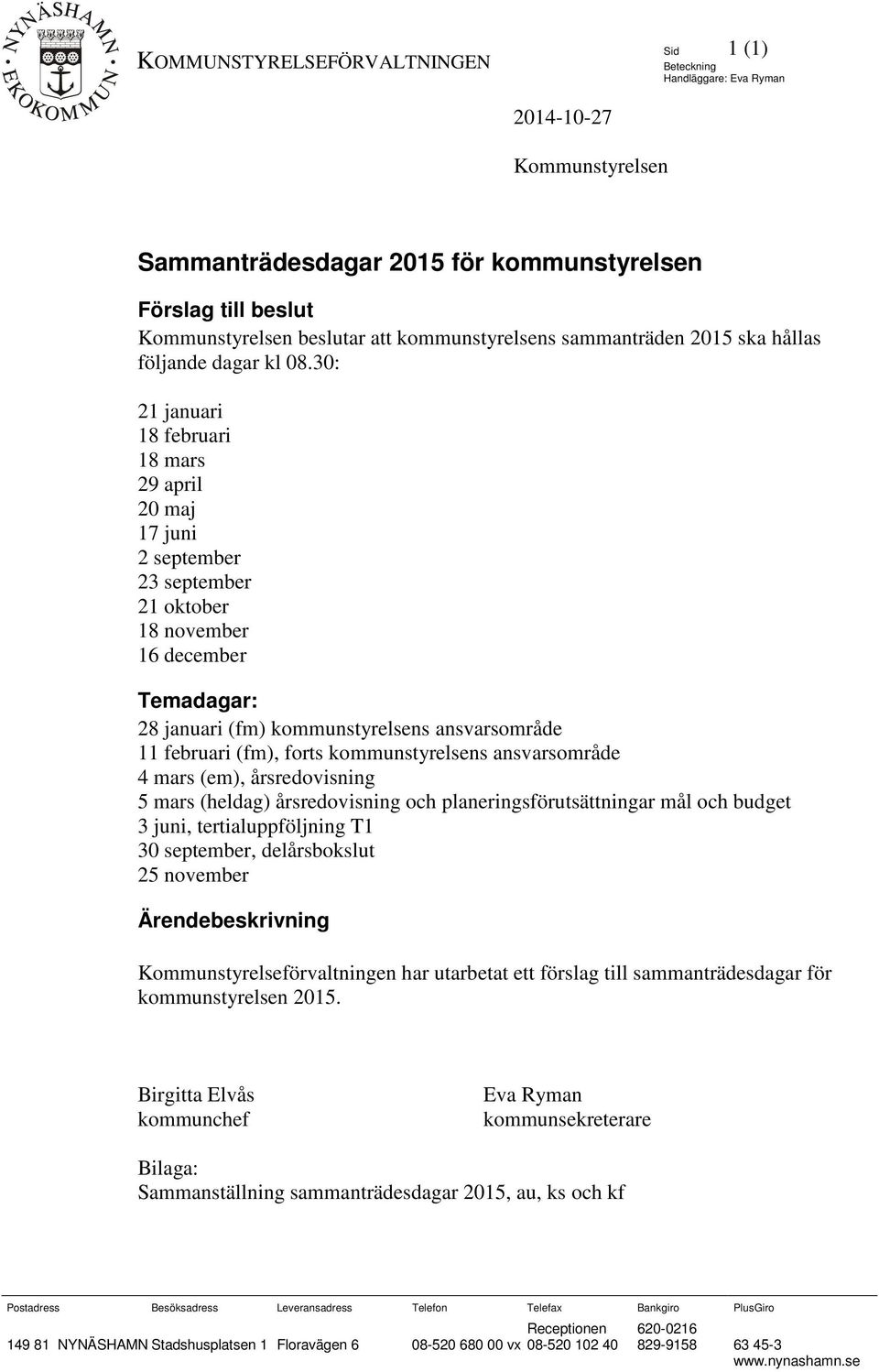 30: 21 januari 18 februari 18 mars 29 april 20 maj 17 juni 2 september 23 september 21 oktober 18 november 16 december Temadagar: 28 januari (fm) kommunstyrelsens ansvarsområde 11 februari (fm),