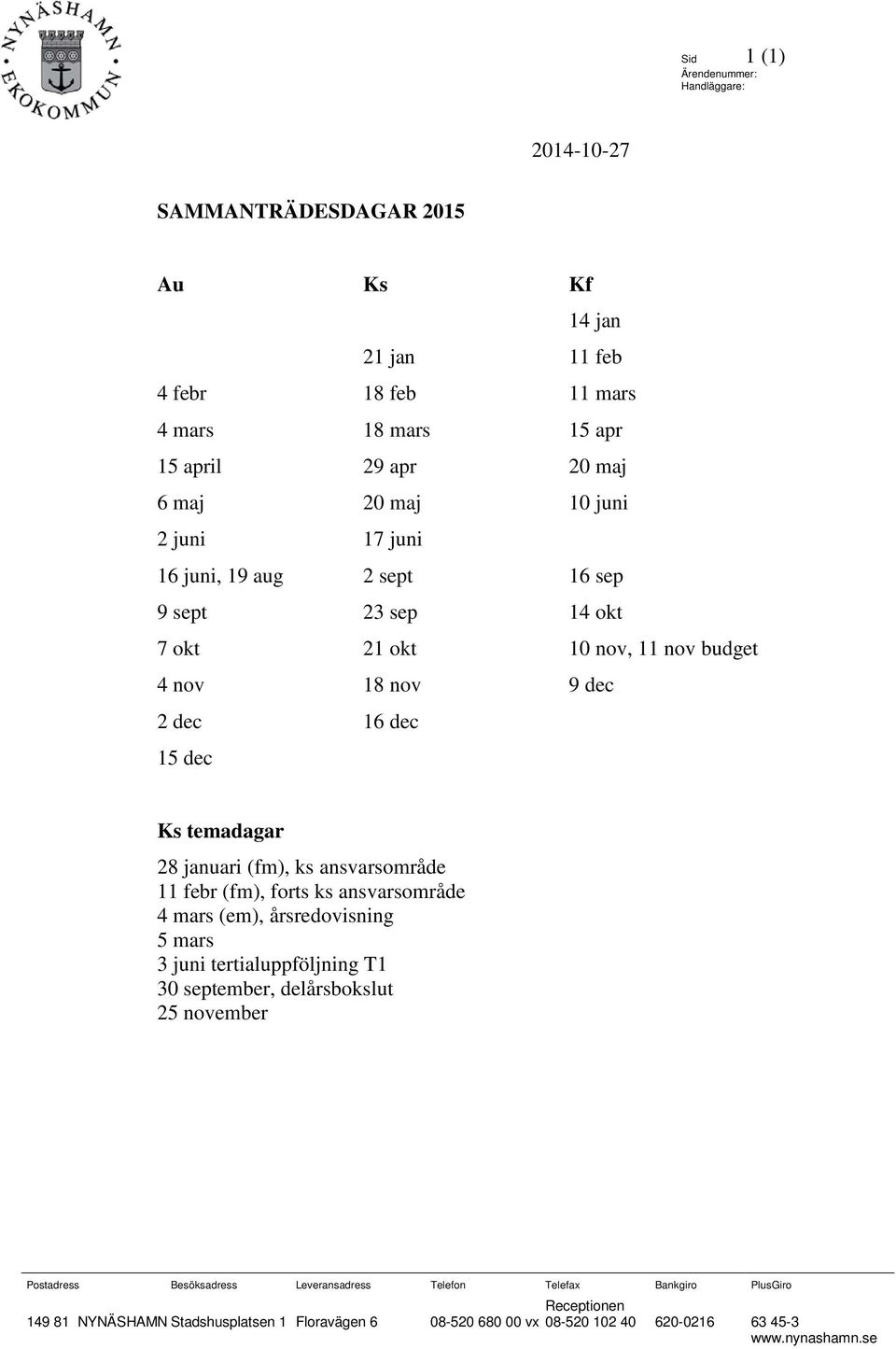 (fm), ks ansvarsområde 11 febr (fm), forts ks ansvarsområde 4 mars (em), årsredovisning 5 mars 3 juni tertialuppföljning T1 30 september, delårsbokslut 25 november Postadress