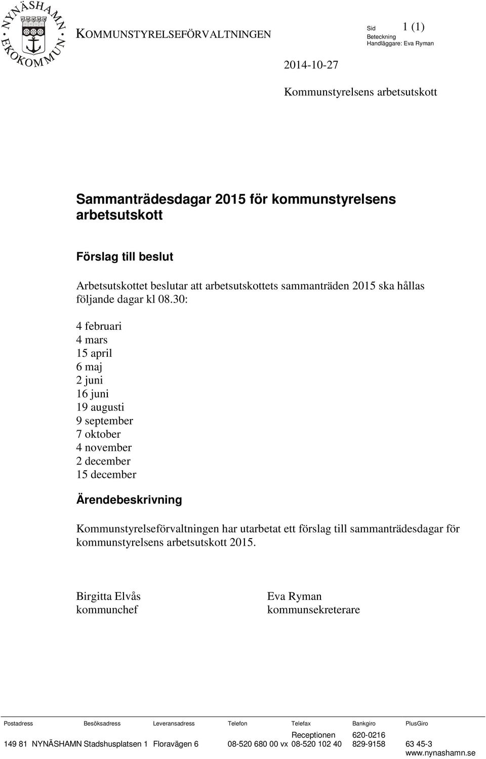 30: 4 februari 4 mars 15 april 6 maj 2 juni 16 juni 19 augusti 9 september 7 oktober 4 november 2 december 15 december Ärendebeskrivning Kommunstyrelseförvaltningen har utarbetat ett förslag till