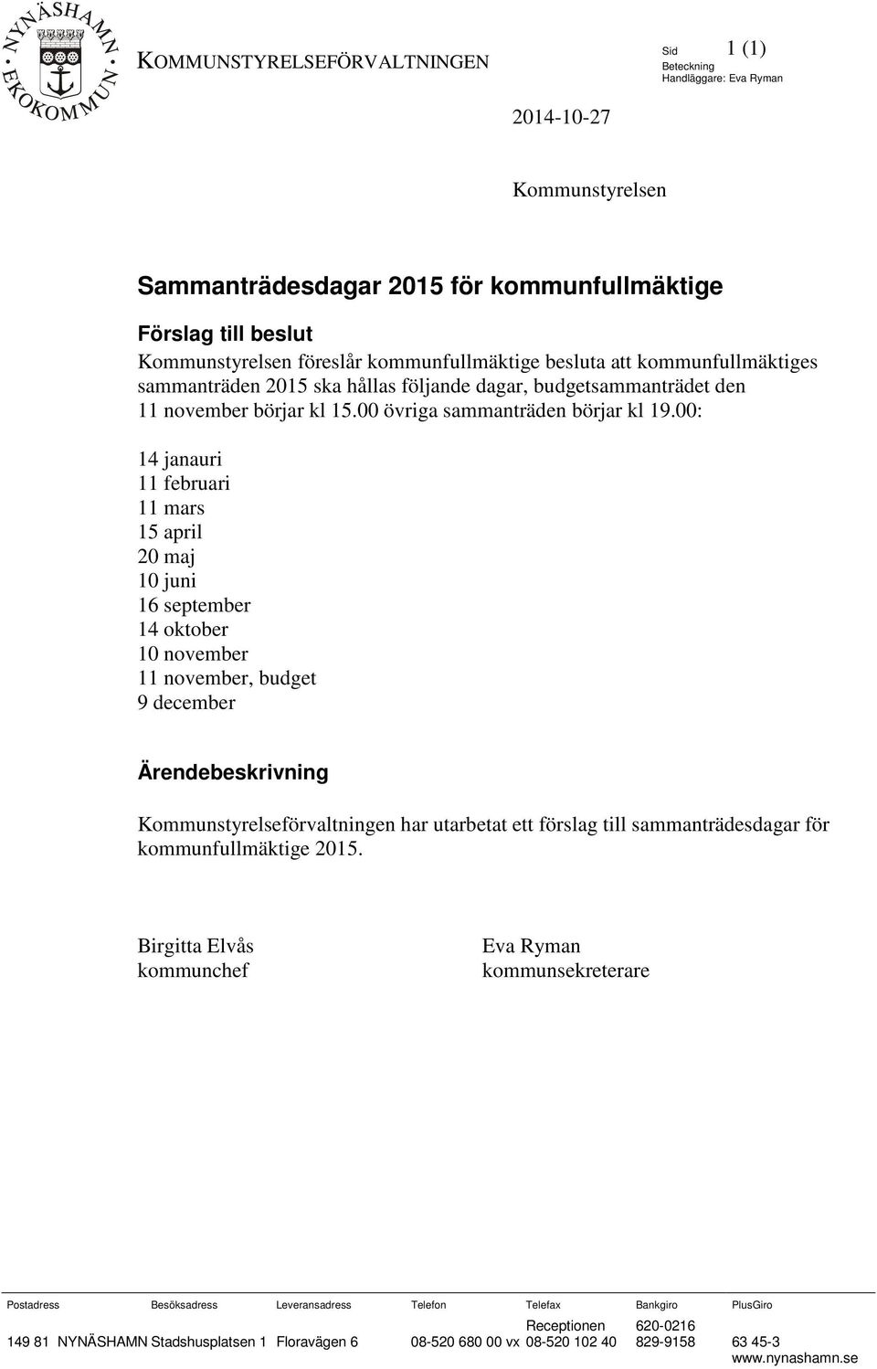 00: 14 janauri 11 februari 11 mars 15 april 20 maj 10 juni 16 september 14 oktober 10 november 11 november, budget 9 december Ärendebeskrivning Kommunstyrelseförvaltningen har utarbetat ett förslag