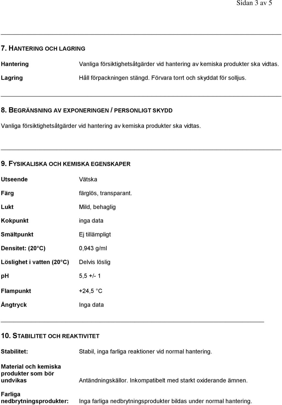 FYSIKALISKA OCH KEMISKA EGENSKAPER Utseende Färg Lukt Kokpunkt Smältpunkt Densitet: (20 C) Löslighet i vatten (20 C) Vätska färglös, transparant.