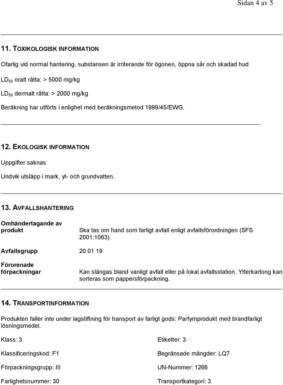 utförts i enlighet med beräkningsmetod 1999/45/EWG. 12. EKOLOGISK INFORMATION Uppgifter saknas Undvik utsläpp i mark, yt- och grundvatten. 13.