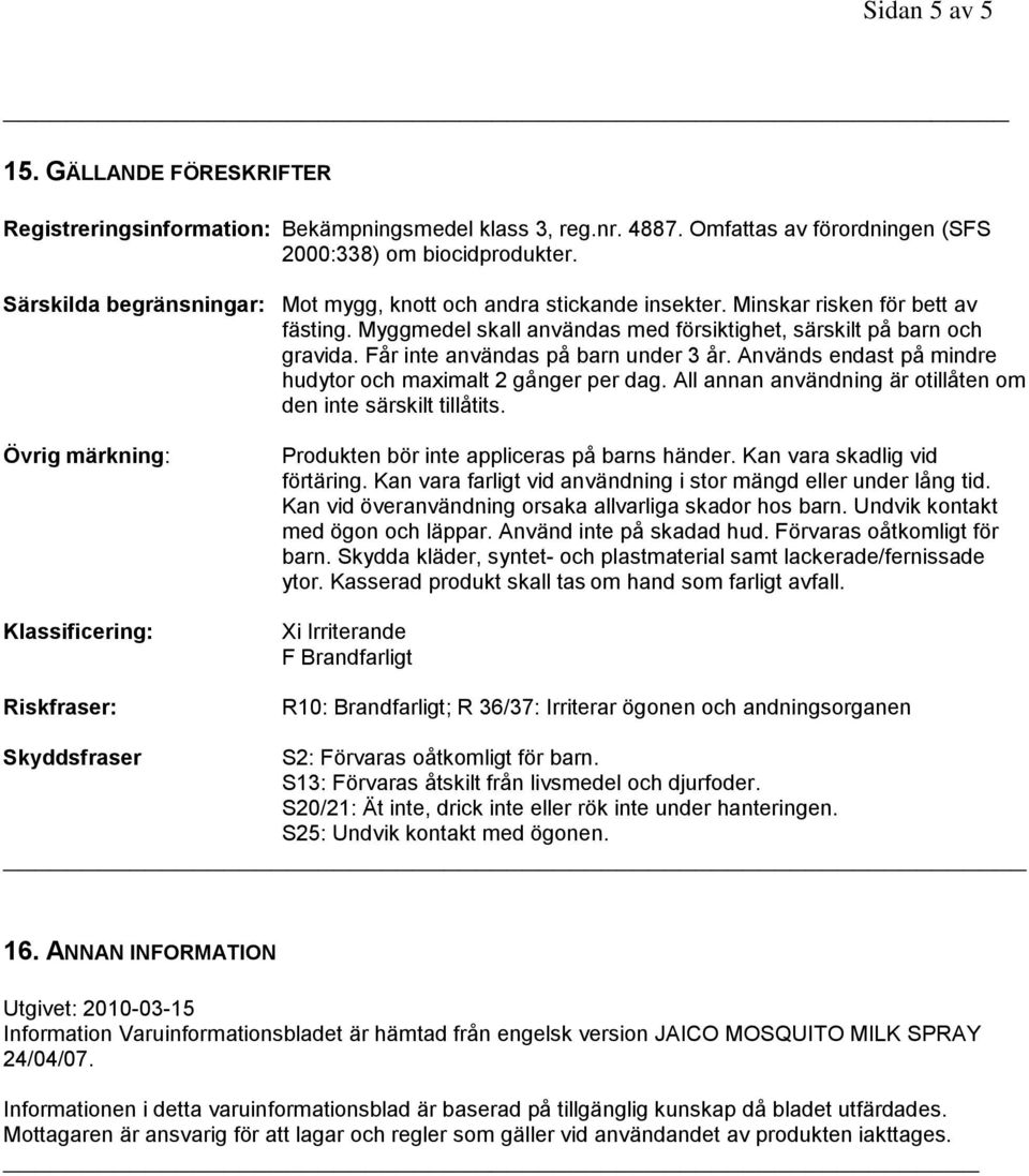 Myggmedel skall användas med försiktighet, särskilt på barn och gravida. Får inte användas på barn under 3 år. Används endast på mindre hudytor och maximalt 2 gånger per dag.