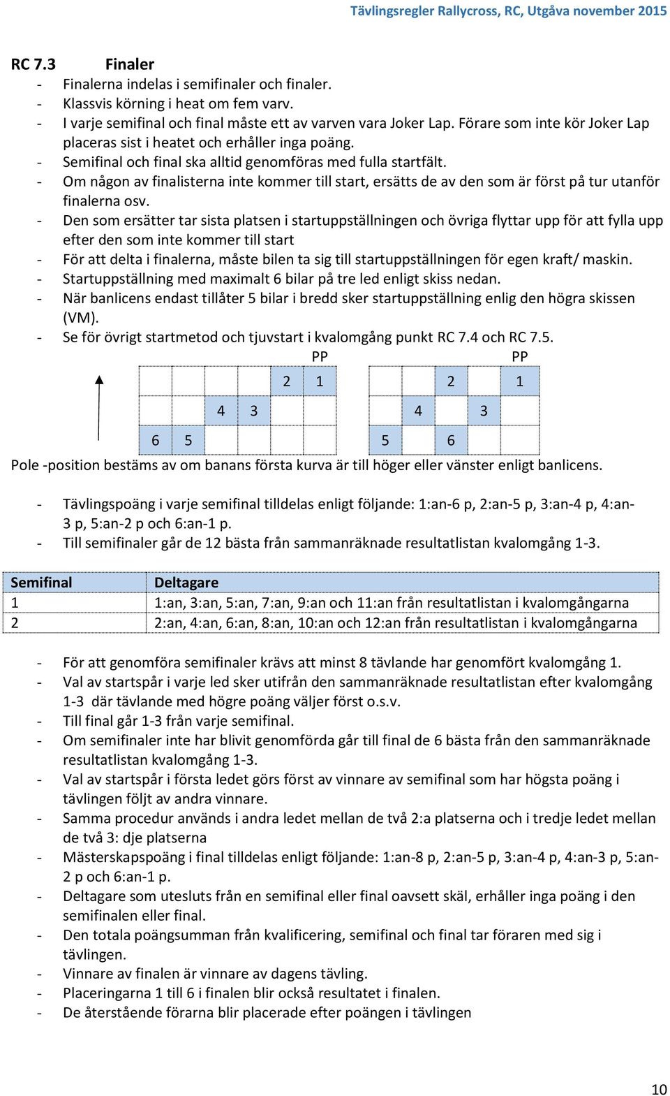 - Om någon av finalisterna inte kommer till start, ersätts de av den som är först på tur utanför finalerna osv.