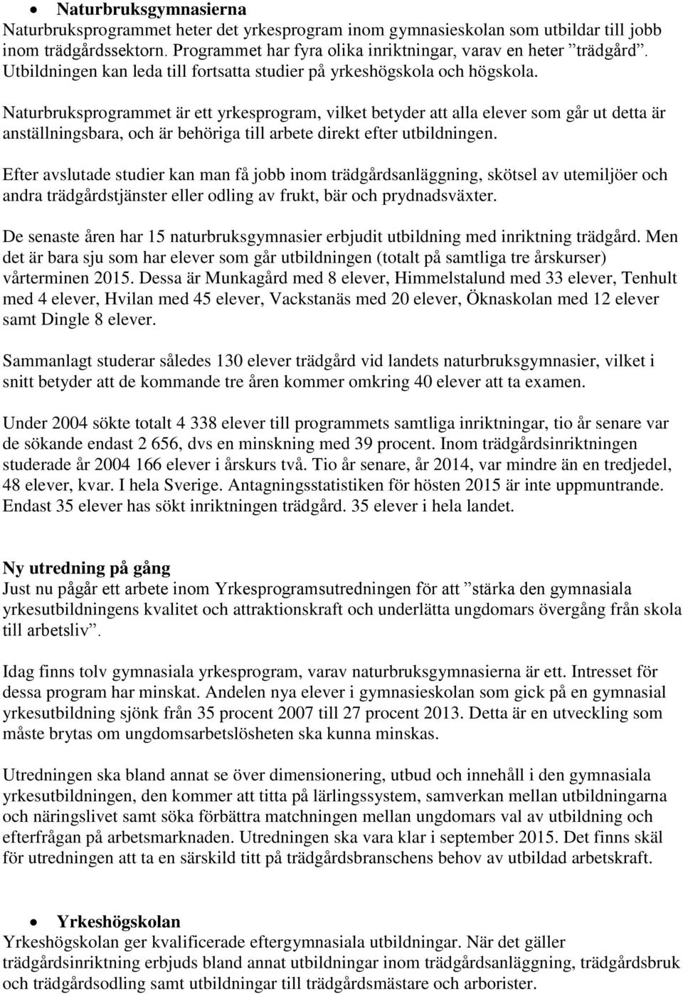 Naturbruksprogrammet är ett yrkesprogram, vilket betyder att alla elever som går ut detta är anställningsbara, och är behöriga till arbete direkt efter utbildningen.