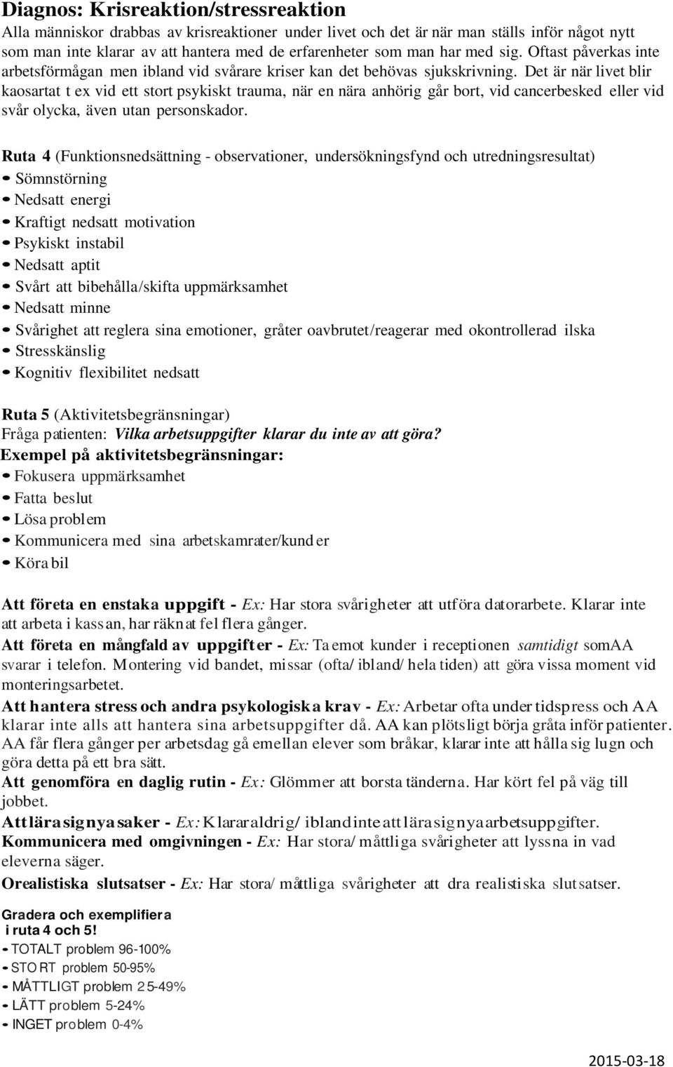 Det är när livet blir kaosartat t ex vid ett stort psykiskt trauma, när en nära anhörig går bort, vid cancerbesked eller vid svår olycka, även utan personskador.