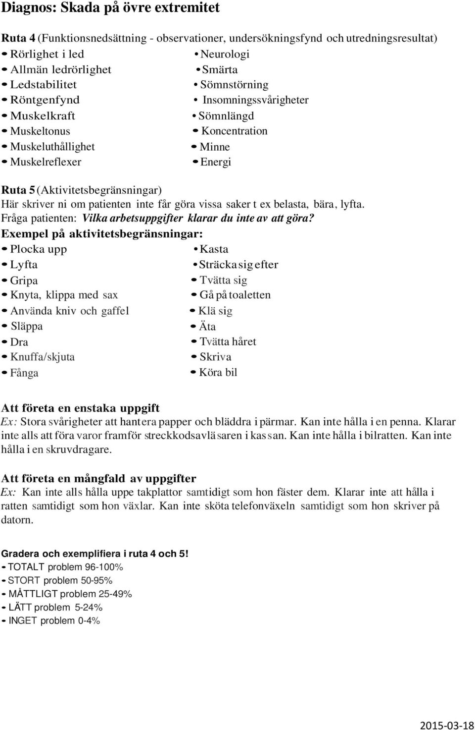 Plocka upp Kasta Lyfta Sträcka sig efter Gripa Knyta, klippa med sax Använda kniv och gaffel Släppa Dra Knuffa/skjuta Fånga Tvätta sig Gå på toaletten Äta Tvätta håret Skriva Köra bil Att företa en