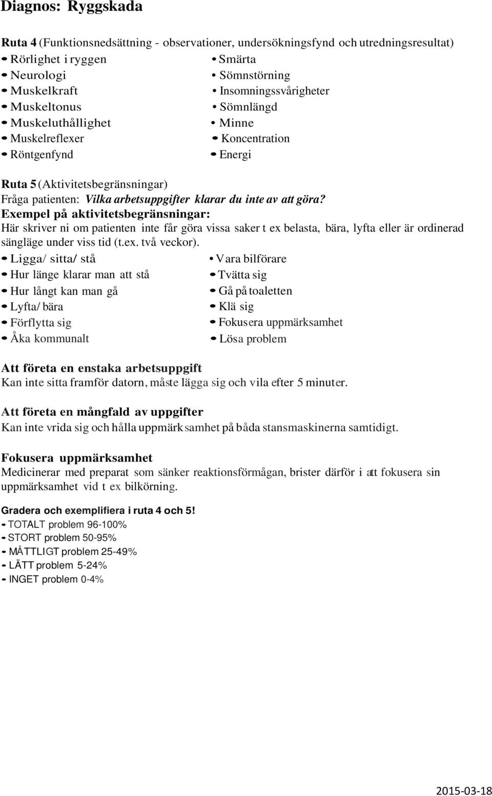 Ligga/ sitta/ stå Hur länge klarar man att stå Hur långt kan man gå Lyfta/ bära Förflytta sig Åka kommunalt Vara bilförare Tvätta sig Gå på toaletten Att företa en enstaka arbetsuppgift Kan inte