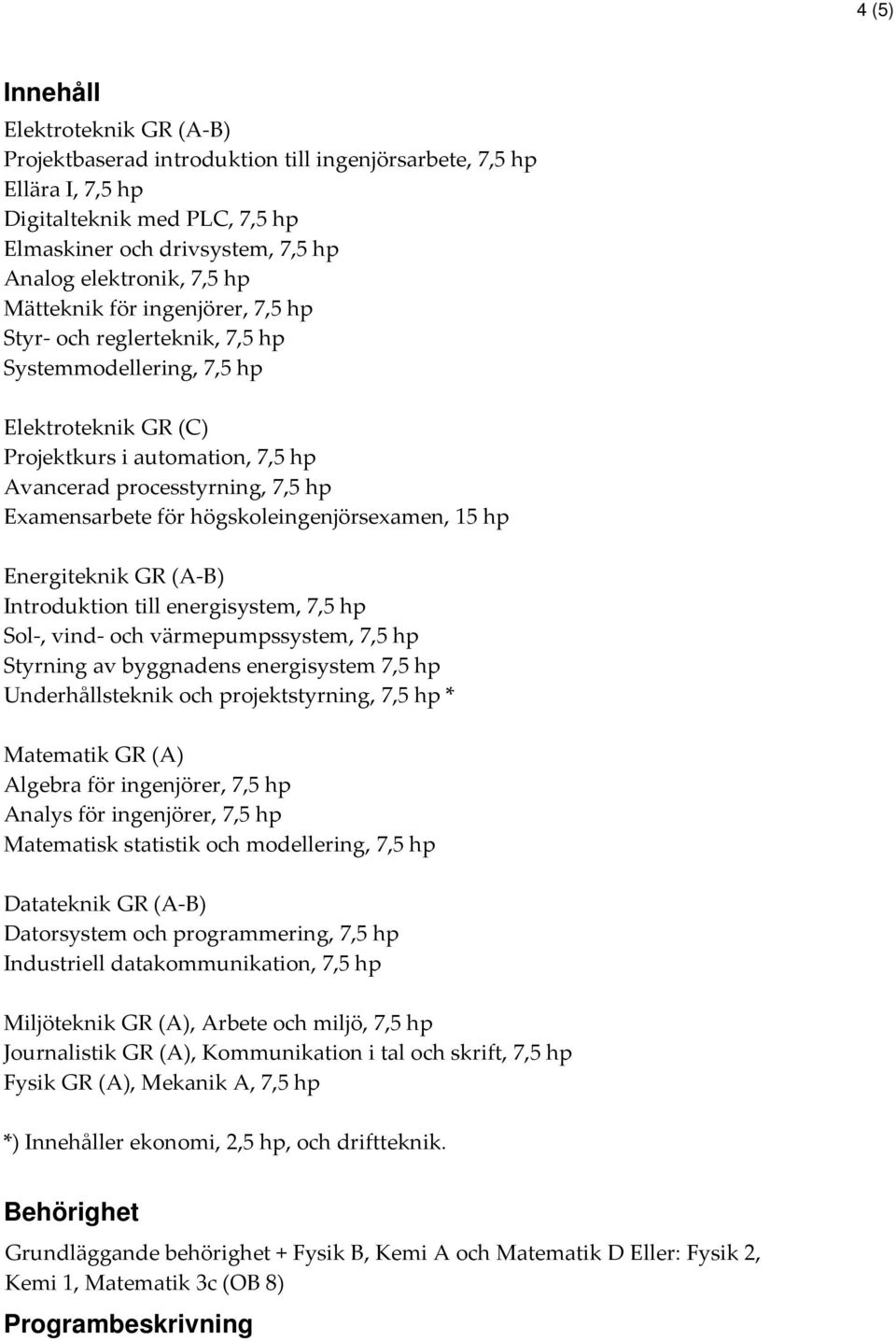 högskoleingenjörsexamen, 15 hp Energiteknik GR (A-B) Introduktion till energisystem, 7,5 hp Sol-, vind- och värmepumpssystem, 7,5 hp Styrning av byggnadens energisystem 7,5 hp Underhållsteknik och