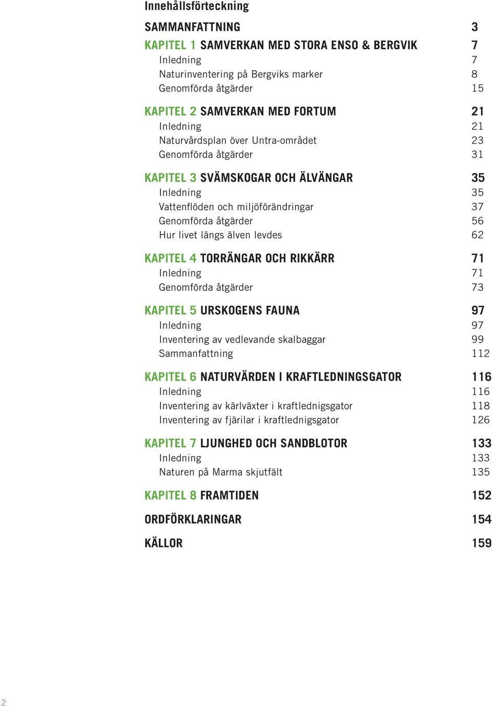 älven levdes 62 KAPITEL 4 TORRÄNGAR OCH RIKKÄRR 71 Inledning 71 Genomförda åtgärder 73 KAPITEL 5 URSKOGENS FAUNA 97 Inledning 97 Inventering av vedlevande skalbaggar 99 Sammanfattning 112 KAPITEL 6