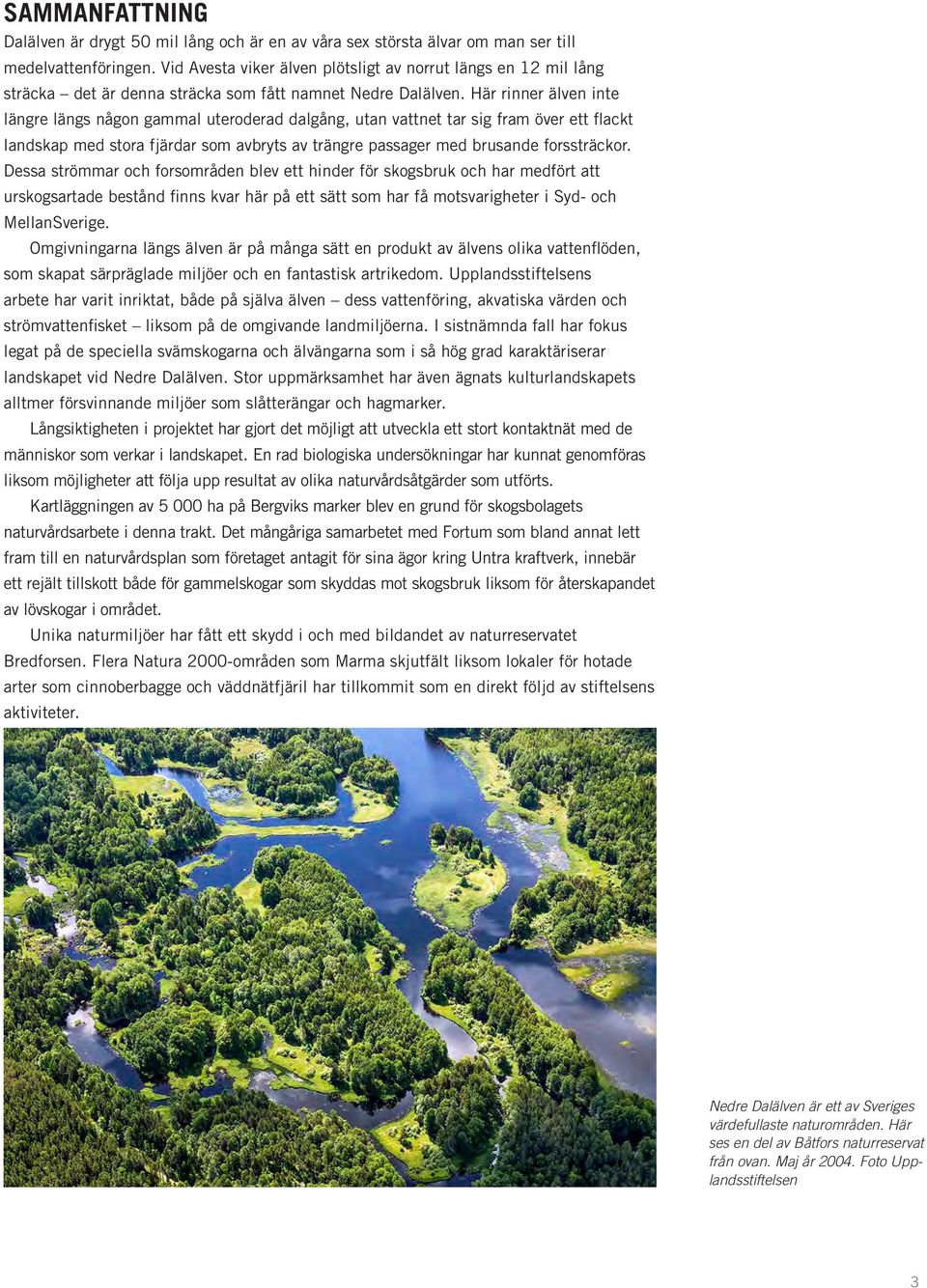 Här rinner älven inte längre längs någon gammal uteroderad dalgång, utan vattnet tar sig fram över ett flackt landskap med stora fjärdar som avbryts av trängre passager med brusande forssträckor.