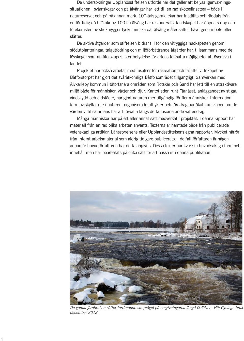 Omkring 100 ha älväng har restaurerats, landskapet har öppnats upp och förekomsten av stickmyggor tycks minska där älvängar åter satts i hävd genom bete eller slåtter.