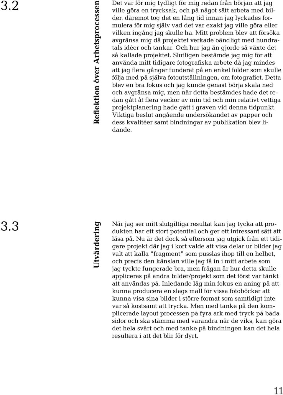 Mitt problem blev att försöka avgränsa mig då projektet verkade oändligt med hundratals idéer och tankar. Och hur jag än gjorde så växte det så kallade projektet.