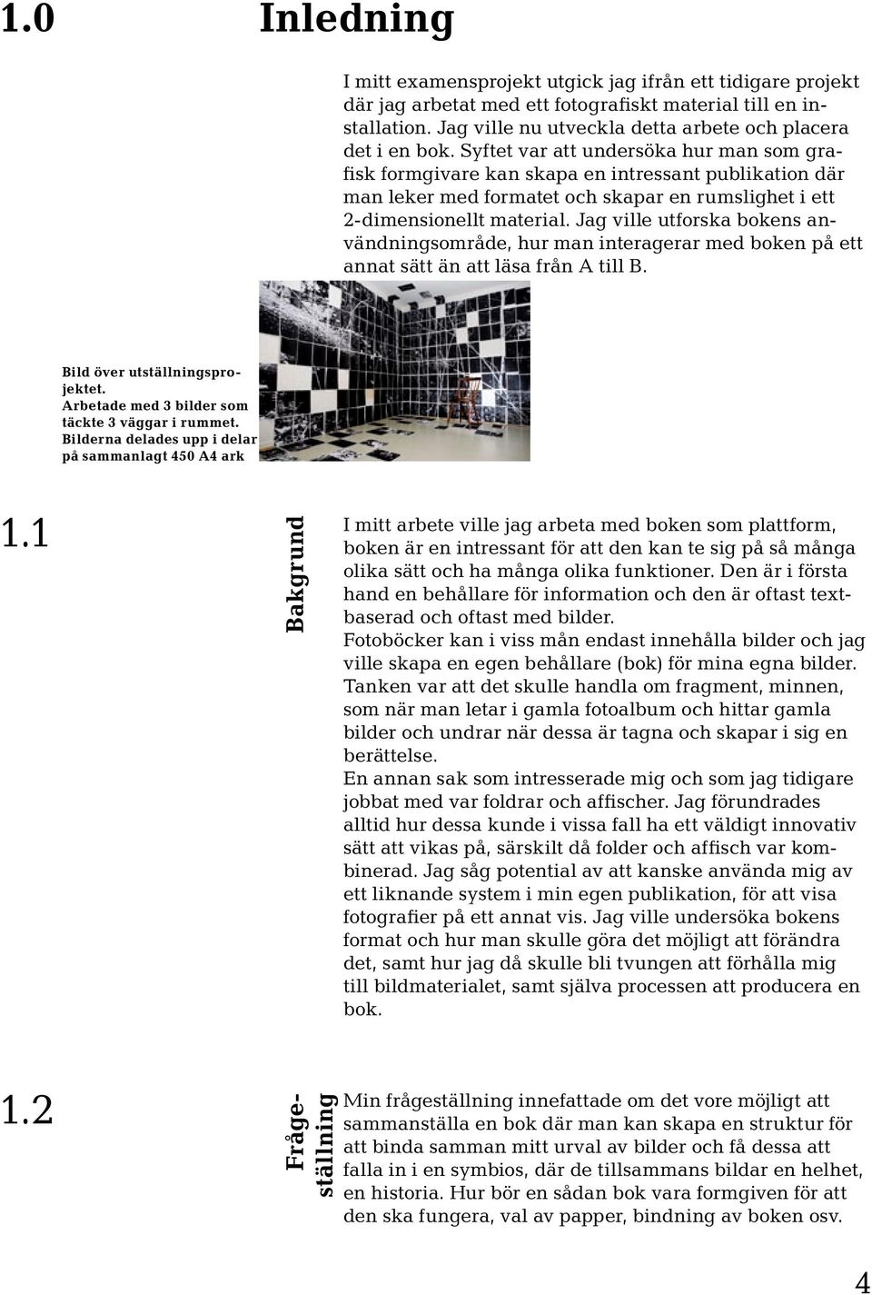 Syftet var att undersöka hur man som grafisk formgivare kan skapa en intressant publikation där man leker med formatet och skapar en rumslighet i ett 2-dimensionellt material.