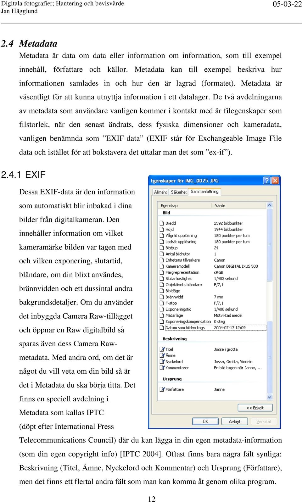 De två avdelningarna av metadata som användare vanligen kommer i kontakt med är filegenskaper som filstorlek, när den senast ändrats, dess fysiska dimensioner och kameradata, vanligen benämnda som