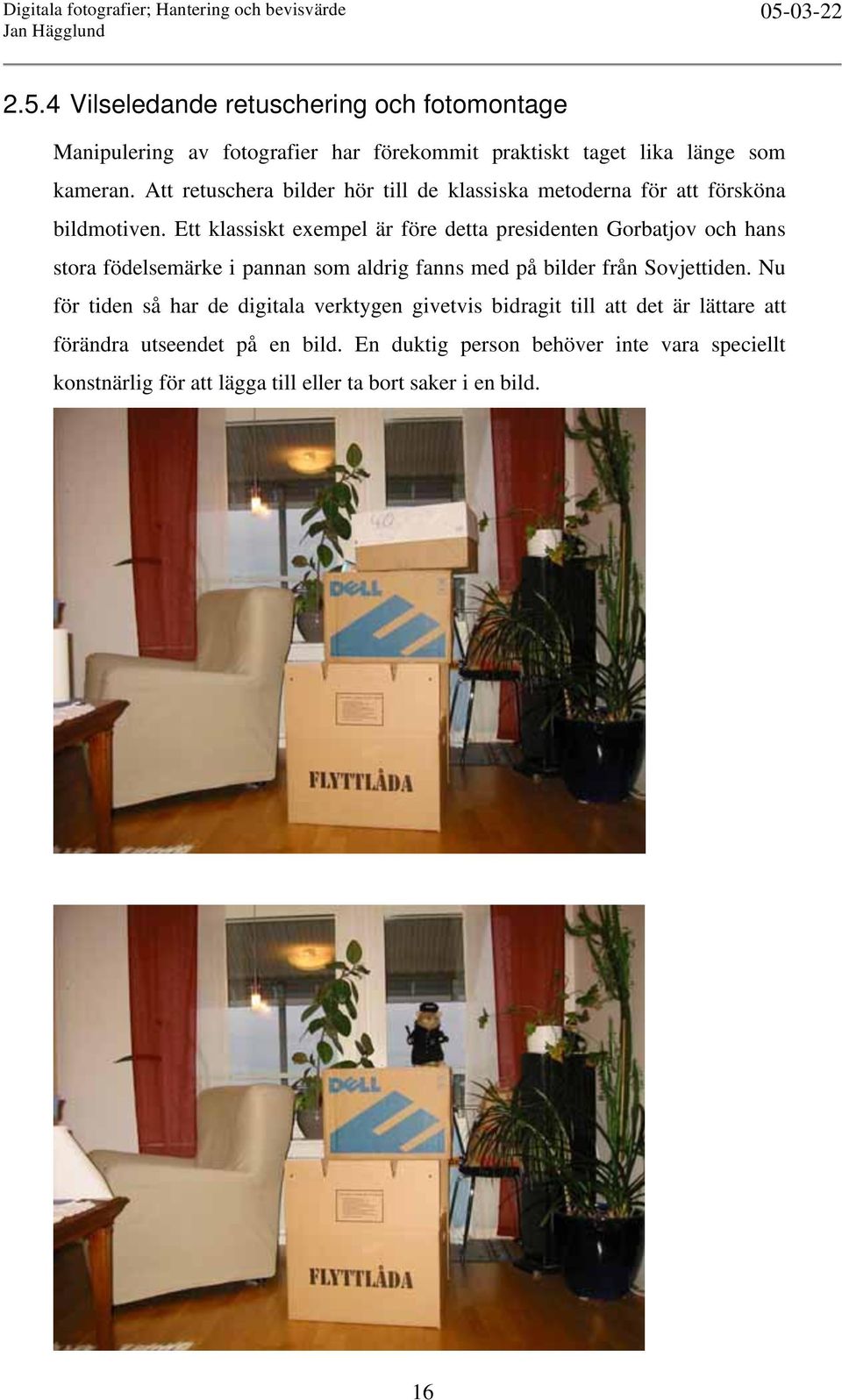 Ett klassiskt exempel är före detta presidenten Gorbatjov och hans stora födelsemärke i pannan som aldrig fanns med på bilder från Sovjettiden.
