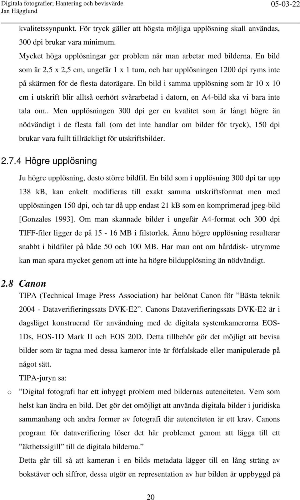 En bild i samma upplösning som är 10 x 10 cm i utskrift blir alltså oerhört svårarbetad i datorn, en A4-bild ska vi bara inte tala om.