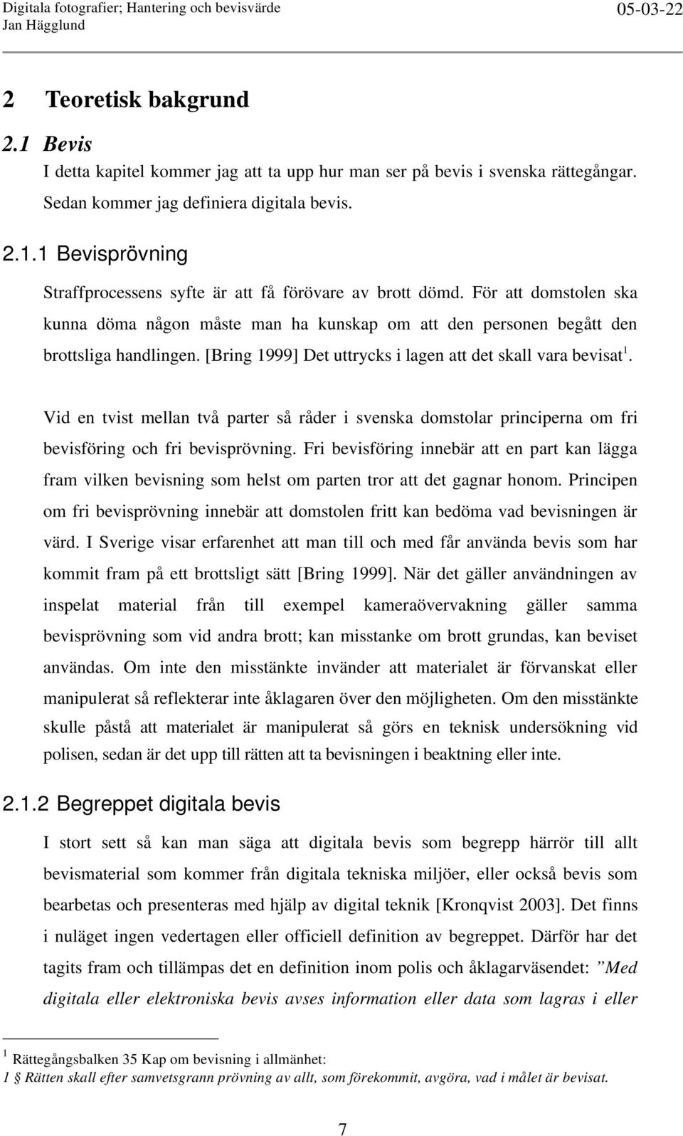 Vid en tvist mellan två parter så råder i svenska domstolar principerna om fri bevisföring och fri bevisprövning.