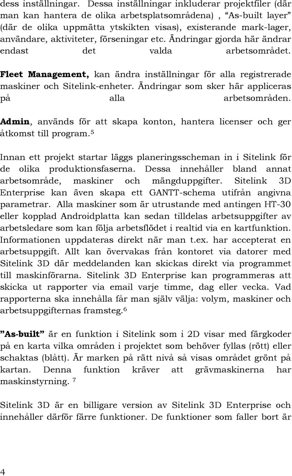 förseningar etc. Ändringar gjorda här ändrar endast det valda arbetsområdet. Fleet Management, kan ändra inställningar för alla registrerade maskiner och Sitelink-enheter.
