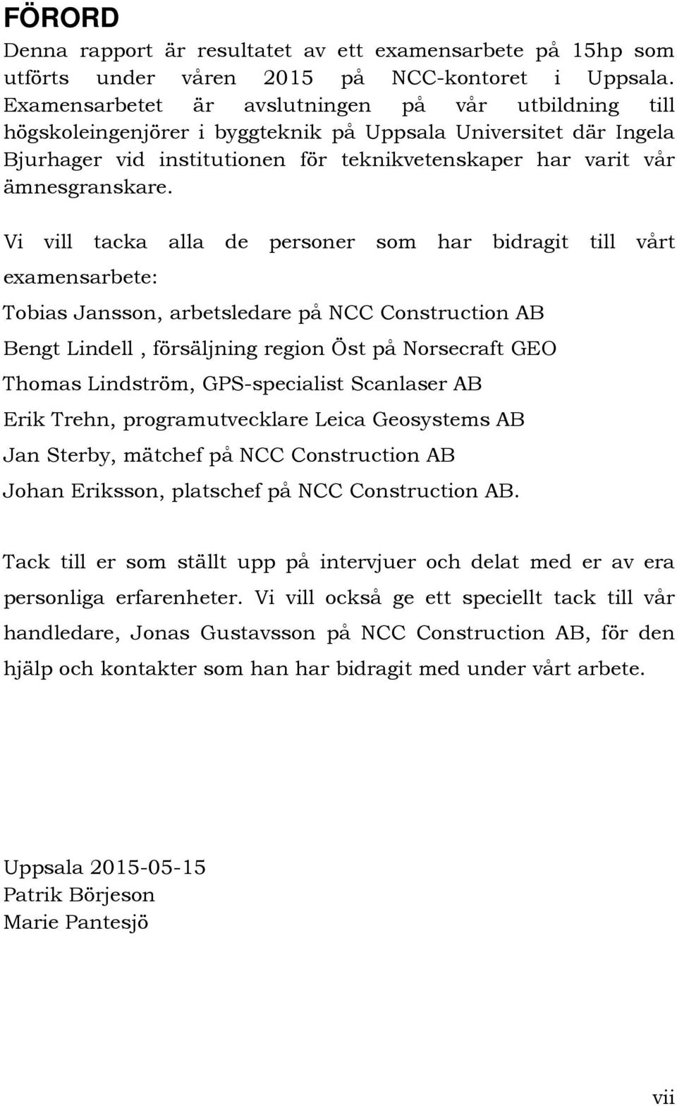 Vi vill tacka alla de personer som har bidragit till vårt examensarbete: Tobias Jansson, arbetsledare på NCC Construction AB Bengt Lindell, försäljning region Öst på Norsecraft GEO Thomas Lindström,