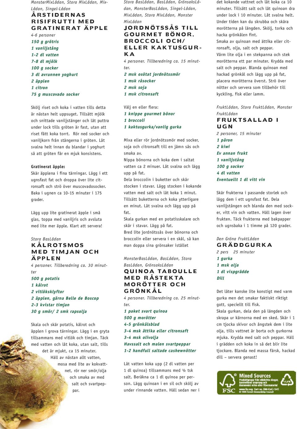 broccoli och/ eller kaktusgurka 4 personer. Tillberedning ca. 15 minutter. 2 msk osötat jordnötssmör 1 msk råsocker 2 msk soja 1 msk citronsaft det kokande vattnet och låt koka ca 10 minuter.