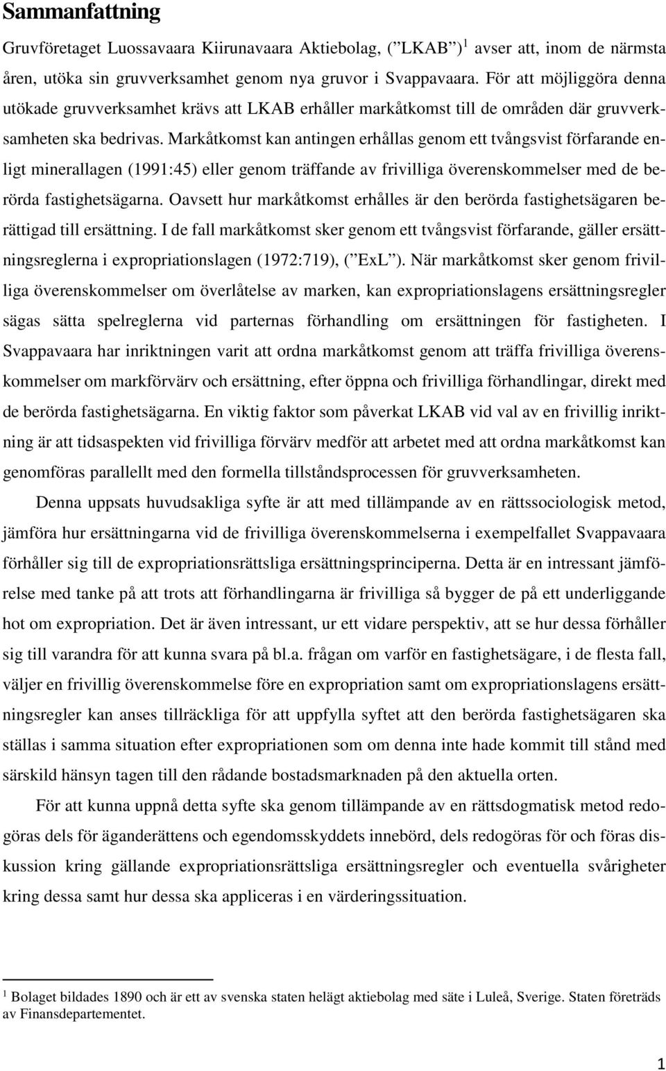 Markåtkomst kan antingen erhållas genom ett tvångsvist förfarande enligt minerallagen (1991:45) eller genom träffande av frivilliga överenskommelser med de berörda fastighetsägarna.