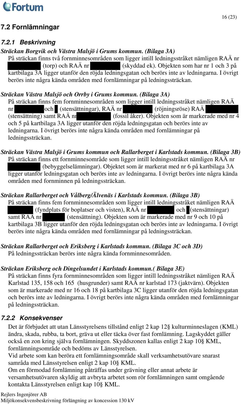 Objekten som har nr 1 och 3 på kartbilaga 3A ligger utanför den röjda ledningsgatan och berörs inte av ledningarna. I övrigt berörs inte några kända områden med fornlämningar på ledningssträckan.