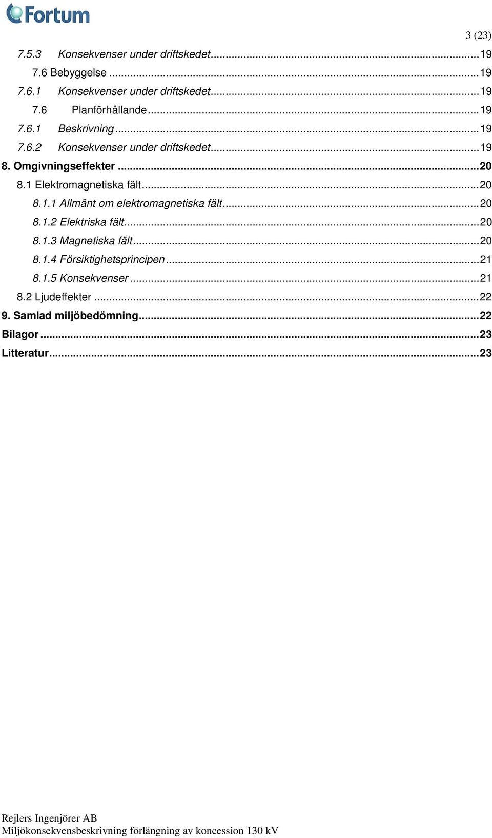 ..20 8.1.1 Allmänt om elektromagnetiska fält...20 8.1.2 Elektriska fält...20 8.1.3 Magnetiska fält...20 8.1.4 Försiktighetsprincipen.