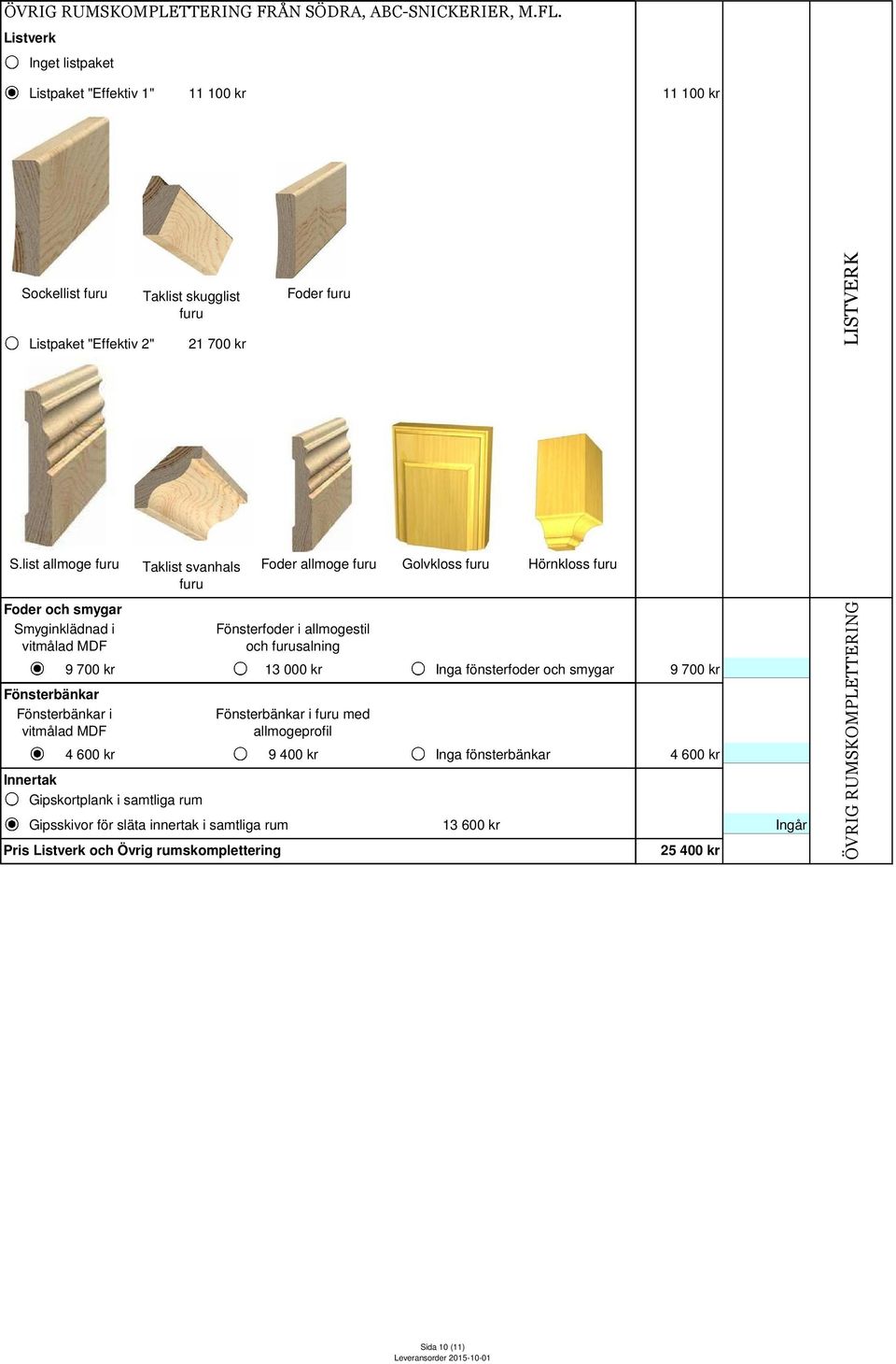 list allmoge furu Taklist svanhals furu Foder allmoge furu Golvkloss furu Hörnkloss furu Foder och smygar Smyginklädnad i vitmålad MDF 9 700 kr Fönsterbänkar Fönsterbänkar i vitmålad MDF 4 600