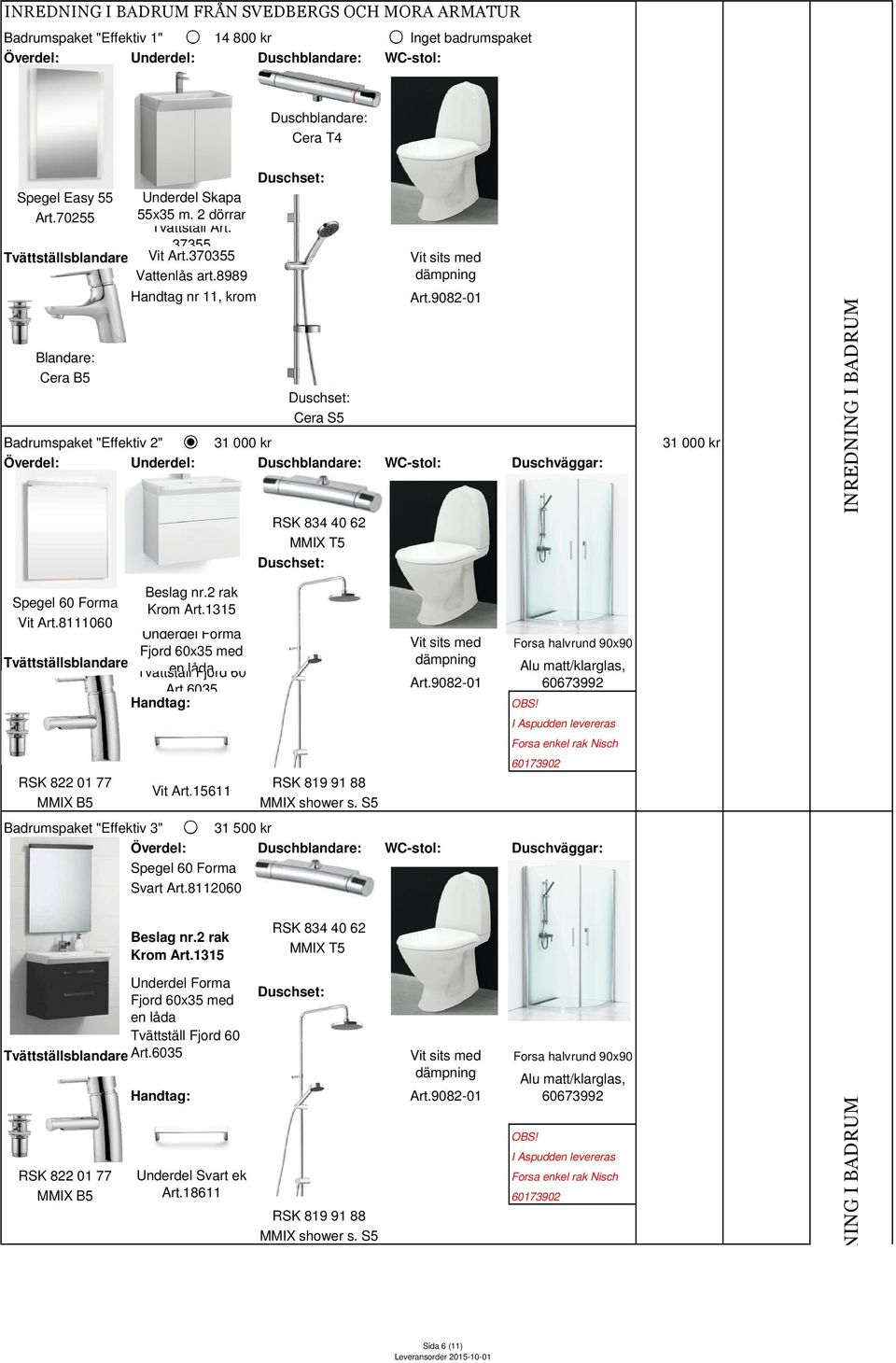 8989 Blandare: Cera B5 Handtag nr 11, krom Cera S5 Badrumspaket "Effektiv 2" 31 000 kr Överdel: Underdel: Duschblandare: WC-stol: Duschväggar: Spegel 60 Forma Vit Art.8111060 Beslag nr.2 rak Krom Art.