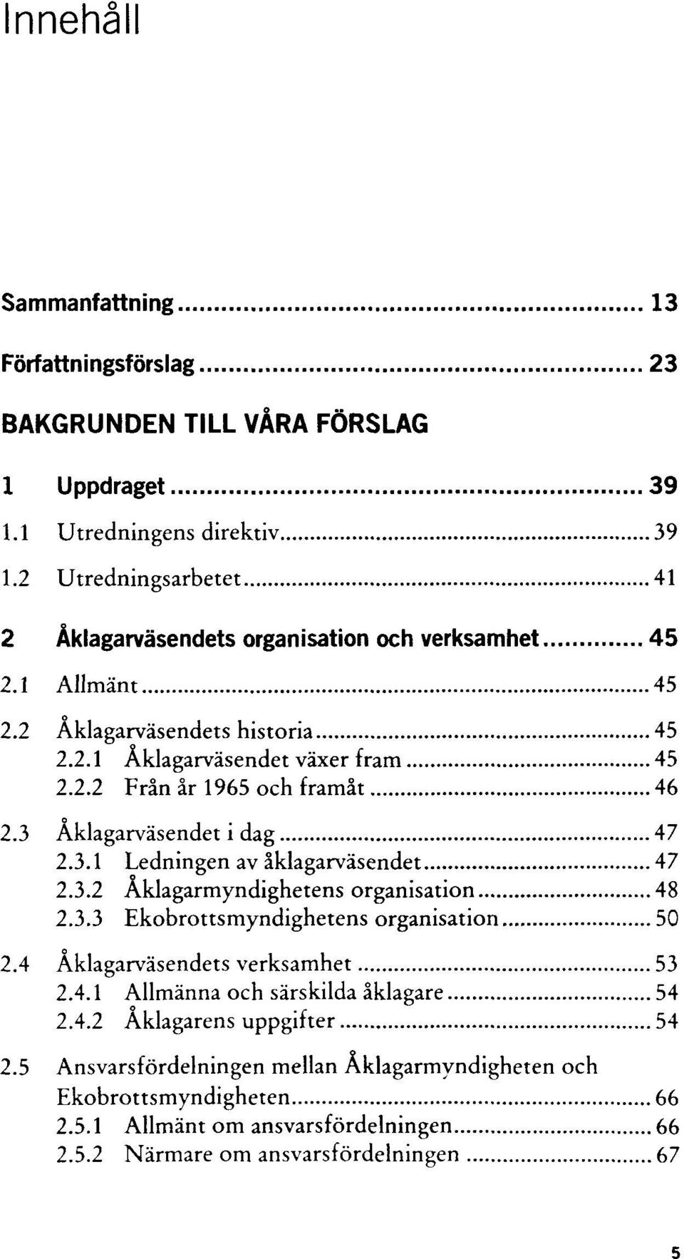 3 Åklagarväsendet i dag 47 2.3.1 Ledningen av åklagarväsendet 47 2.3.2 Åklagarmyndighetens organisation 48 2.3.3 Ekobrottsmyndighetens organisation 50 2.