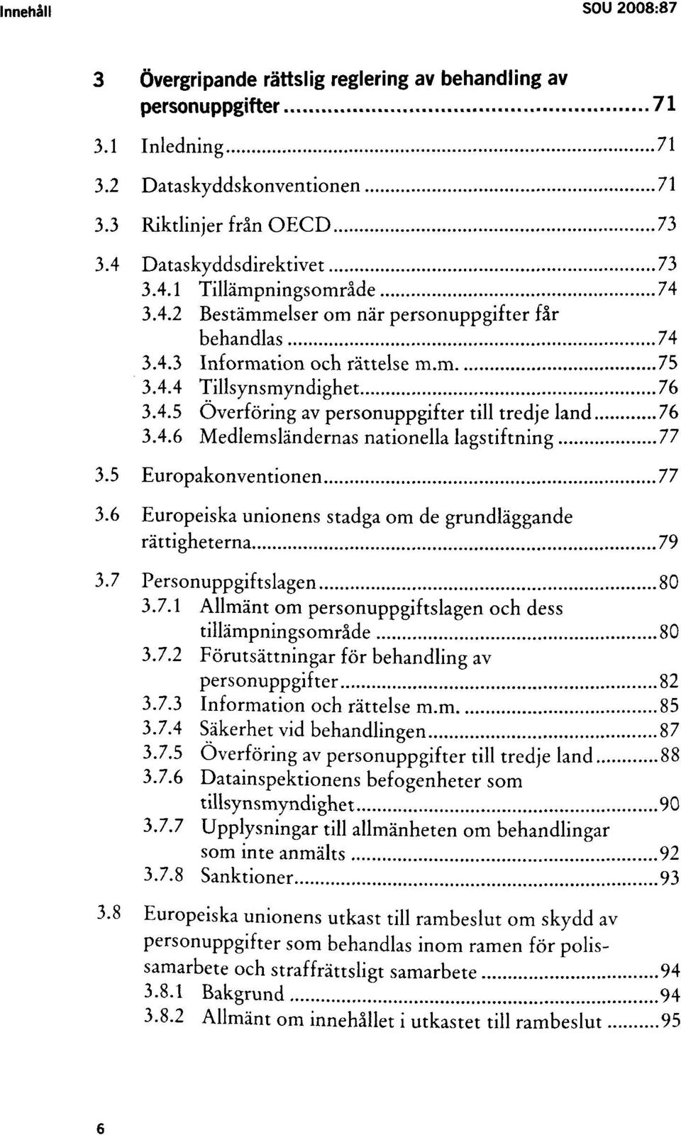 5 Europakonventionen 77 3.6 Europeiska unionens stadga om de grundläggande rättigheterna 79 3.7 Personuppgiftslagen 80 3.7.1 Allmänt om personuppgiftslagen och dess tillämpningsområde 80 3.7.2 Förutsättningar för behandling av personuppgifter 82 3.