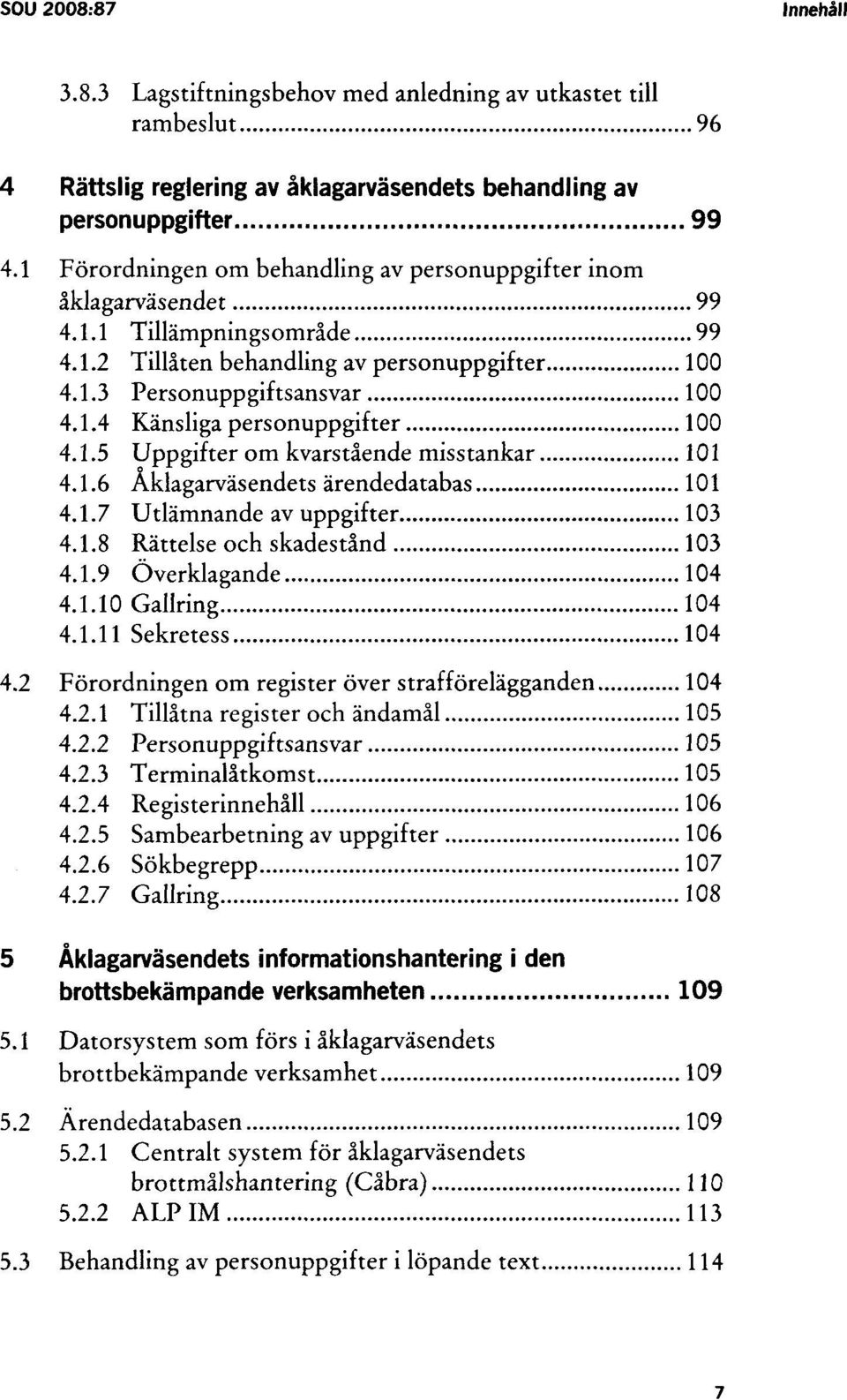 1.5 Uppgifter om kvarstående misstankar 101 4.1.6 Åklagarväsendets ärendedatabas 101 4.1.7 Utlämnande av uppgifter 103 4.1.8 Rättelse och skadestånd 103 4.1.9 Överklagande 104 4.1.10 Gallring 104 4.1.11 Sekretess 104 4.