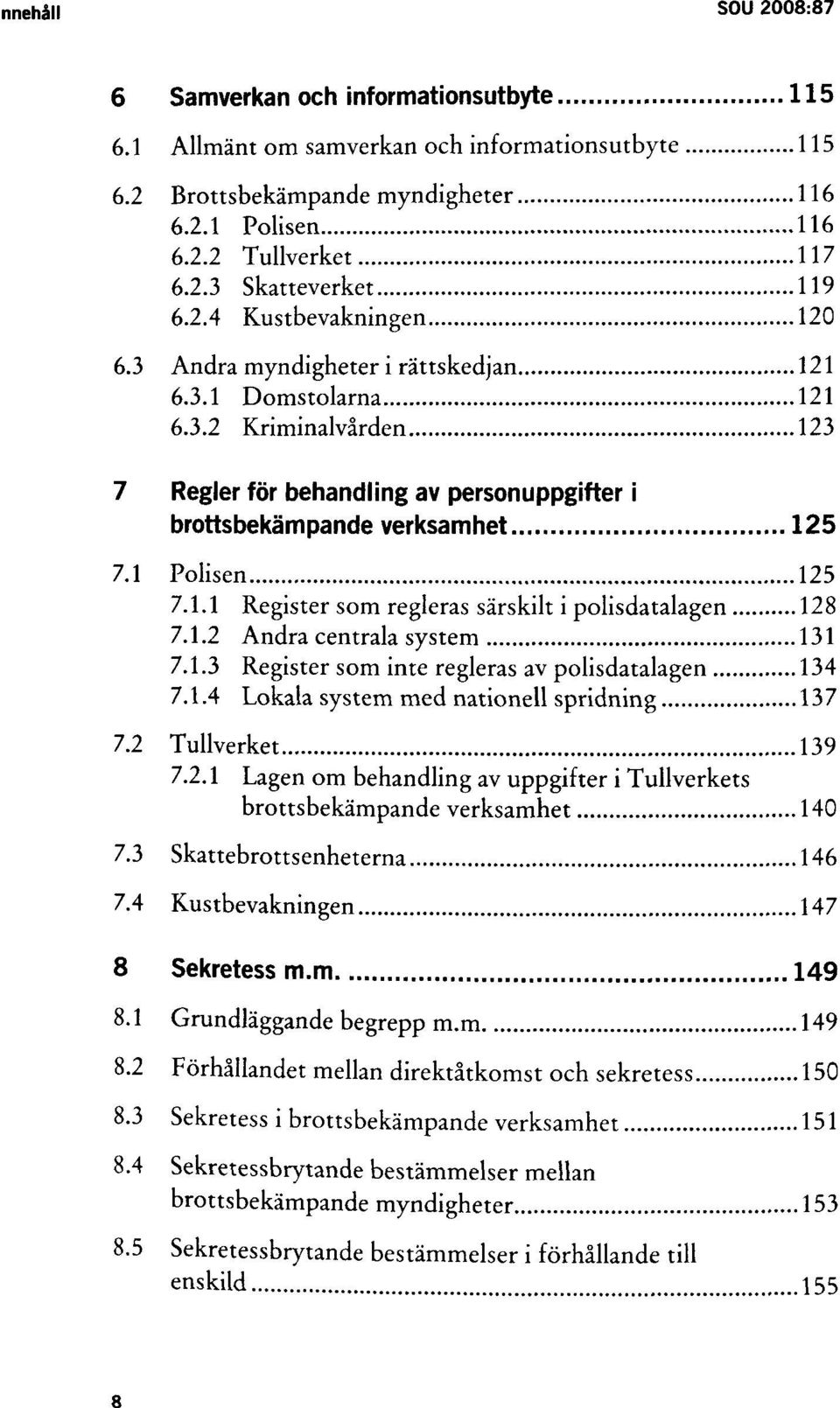 1 Polisen 125 7.1.1 Register som regleras särskilt i polisdatalagen 128 7.1.2 Andra centrala system 131 7.1.3 Register som inte regleras av polisdatalagen 134 7.1.4 Lokala system med nationell spridning 137 7.