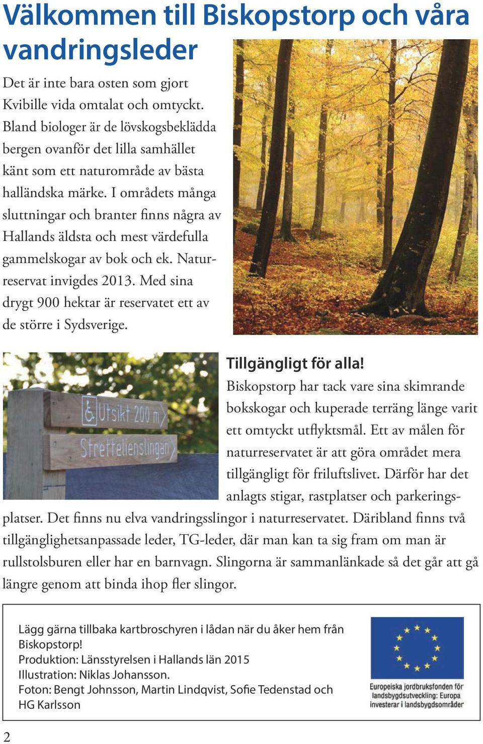 I områdets många sluttningar och branter finns några av Hallands äldsta och mest värdefulla gammelskogar av bok och ek. Naturreservat invigdes 2013.