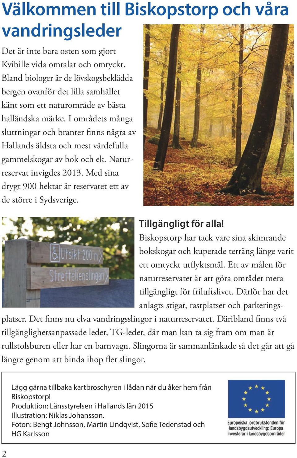 I områdets många sluttningar och branter finns några av Hallands äldsta och mest värdefulla gammelskogar av bok och ek. Naturreservat invigdes 2013.