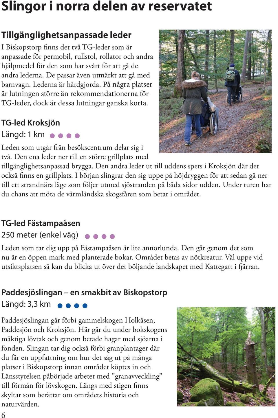 På några platser är lutningen större än rekommendationerna för TG-leder, dock är dessa lutningar ganska korta. TG-led Kroksjön Längd: 1 km Leden som utgår från besökscentrum delar sig i två.