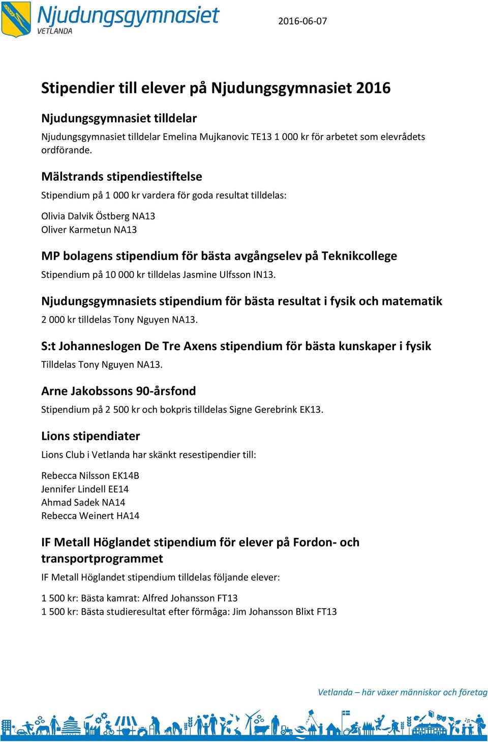Stipendium på 10 000 kr tilldelas Jasmine Ulfsson IN13. Njudungsgymnasiets stipendium för bästa resultat i fysik och matematik 2 000 kr tilldelas Tony Nguyen NA13.