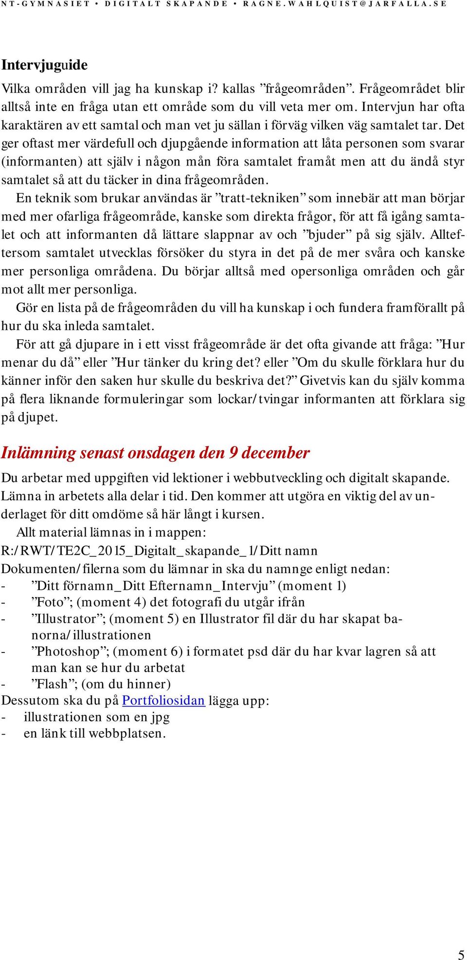 Det ger oftast mer värdefull och djupgående information att låta personen som svarar (informanten) att själv i någon mån föra samtalet framåt men att du ändå styr samtalet så att du täcker in dina