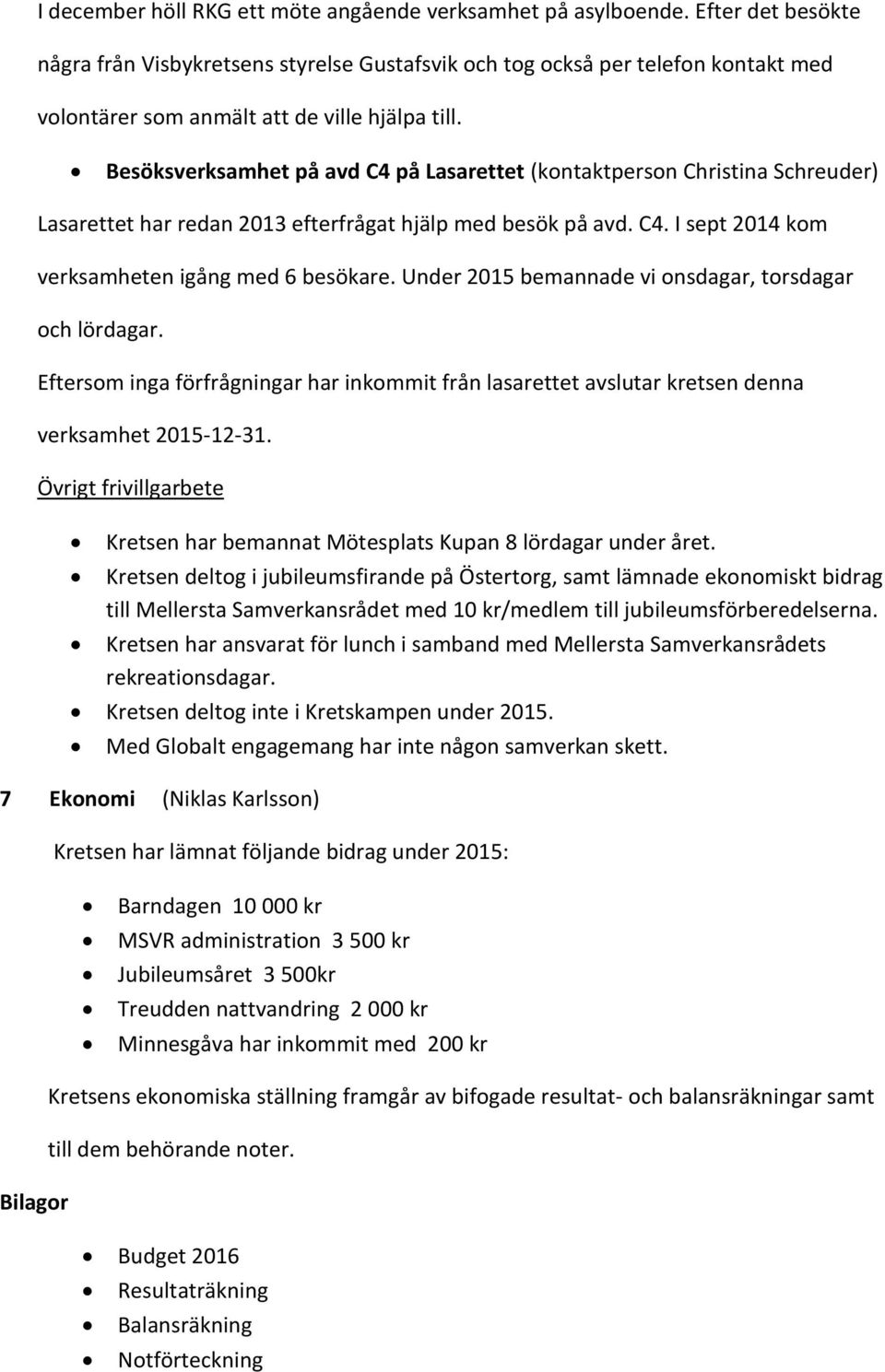 Besöksverksamhet på avd C4 på Lasarettet (kontaktperson Christina Schreuder) Lasarettet har redan 2013 efterfrågat hjälp med besök på avd. C4. I sept 2014 kom verksamheten igång med 6 besökare.